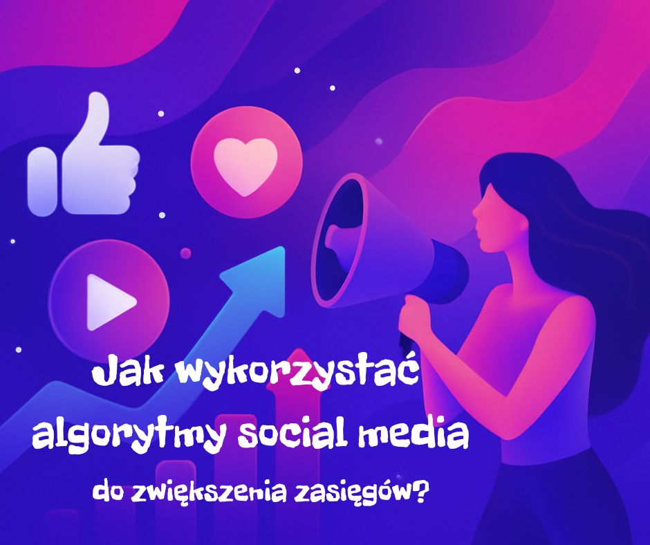 Jak wykorzystać algorytmy social media do zwiększenia zasięgów?